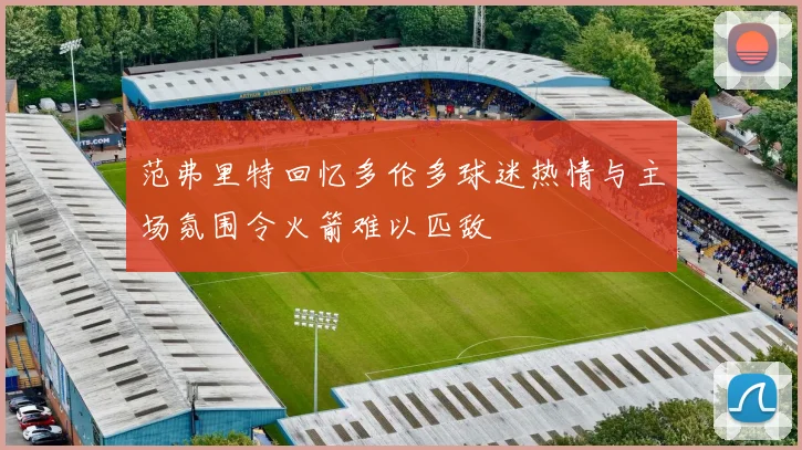 范弗里特回忆多伦多球迷热情与主场氛围令火箭难以匹敌