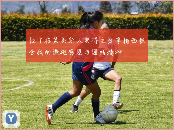 拉丁格莱美新人奖得主分享梅西教会我的谦逊感恩与团结精神