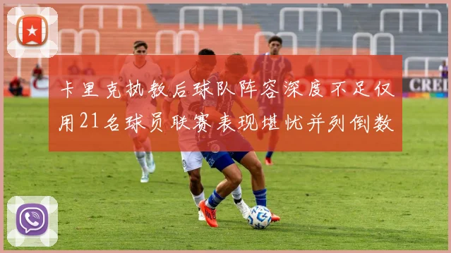 卡里克执教后球队阵容深度不足仅用21名球员联赛表现堪忧并列倒数第一