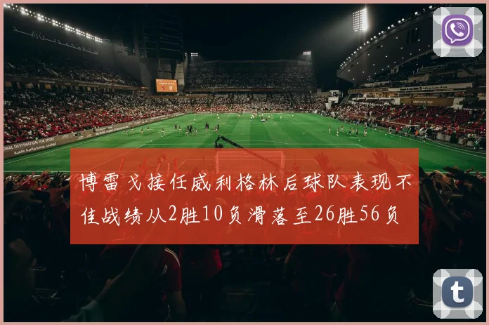 博雷戈接任威利格林后球队表现不佳战绩从2胜10负滑落至26胜56负