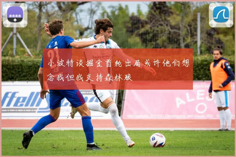 小波特谈掘金首轮出局或许他们想念我但我支持森林狼
