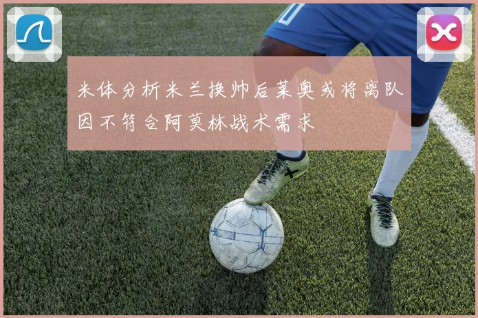 米体分析米兰换帅后莱奥或将离队因不符合阿莫林战术需求